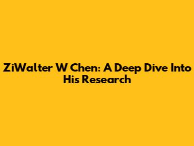 ZiWalter W Chen: A Deep Dive Into His Research