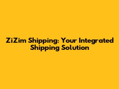 ZiZim Shipping: Your Integrated Shipping Solution