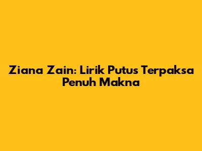 Ziana Zain: Lirik Putus Terpaksa Penuh Makna