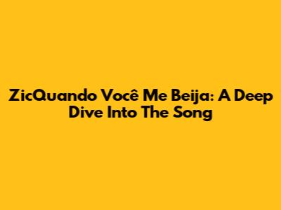 ZicQuando Você Me Beija: A Deep Dive Into The Song
