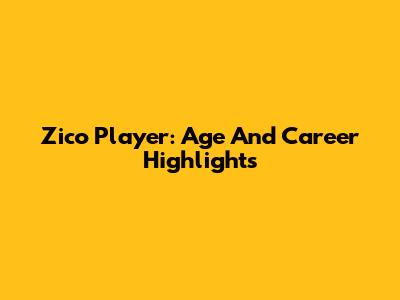Zico Player: Age And Career Highlights