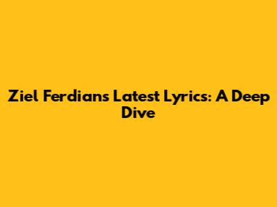 Ziel Ferdian's Latest Lyrics: A Deep Dive