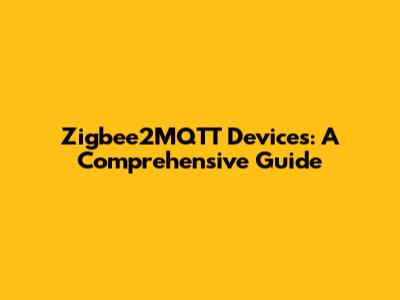 Zigbee2MQTT Devices: A Comprehensive Guide