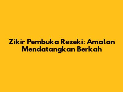 Zikir Pembuka Rezeki: Amalan Mendatangkan Berkah