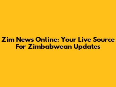 Zim News Online: Your Live Source For Zimbabwean Updates
