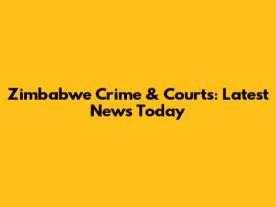 Zimbabwe Crime & Courts: Latest News Today