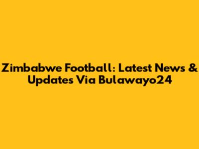 Zimbabwe Football: Latest News & Updates Via Bulawayo24