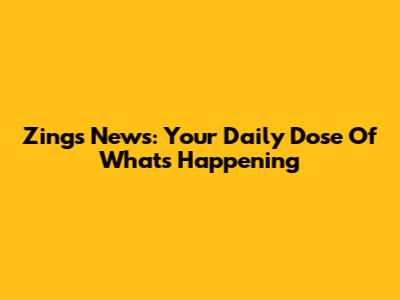 Zings News: Your Daily Dose Of What's Happening