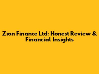Zion Finance Ltd: Honest Review & Financial Insights