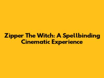 Zipper The Witch: A Spellbinding Cinematic Experience