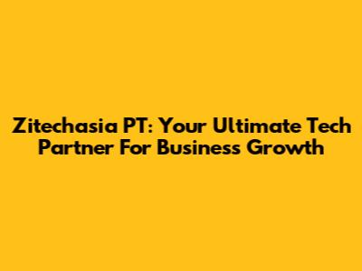 Zitechasia PT: Your Ultimate Tech Partner For Business Growth