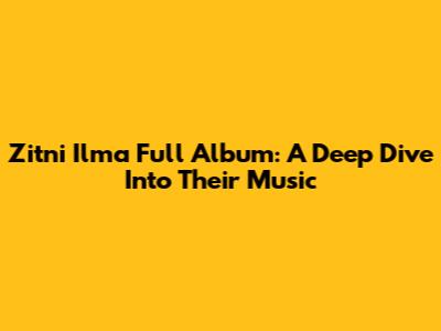 Zitni Ilma Full Album: A Deep Dive Into Their Music