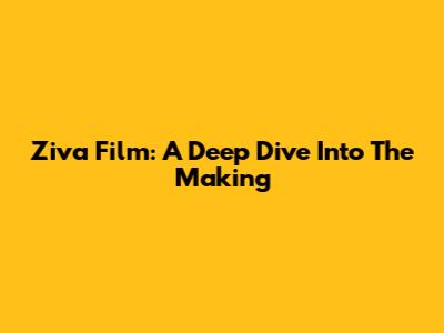 Ziva Film: A Deep Dive Into The Making