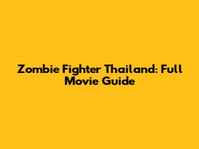 Zombie Fighter Thailand: Full Movie Guide