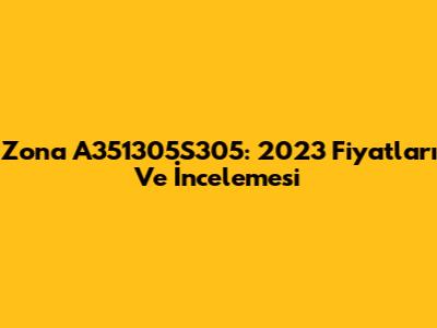 Zona A351305S305: 2023 Fiyatları Ve İncelemesi