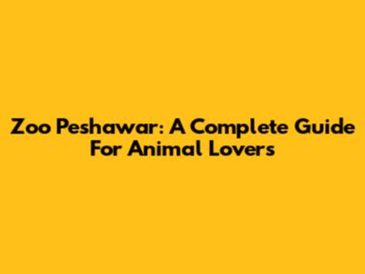 Zoo Peshawar: A Complete Guide For Animal Lovers