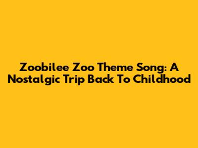 Zoobilee Zoo Theme Song: A Nostalgic Trip Back To Childhood