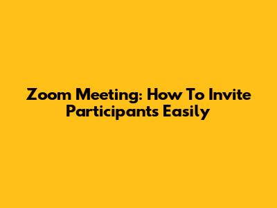 Zoom Meeting: How To Invite Participants Easily