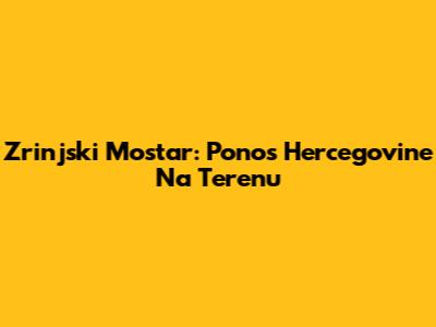 Zrinjski Mostar: Ponos Hercegovine Na Terenu