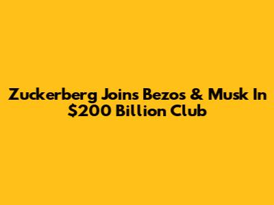 Zuckerberg Joins Bezos & Musk In $200 Billion Club
