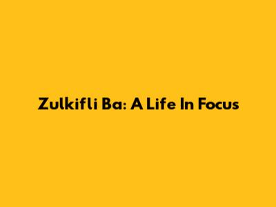 Zulkifli Ba: A Life In Focus