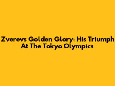 Zverev's Golden Glory: His Triumph At The Tokyo Olympics