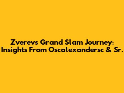 Zverev's Grand Slam Journey: Insights From Oscalexandersc & Sr.