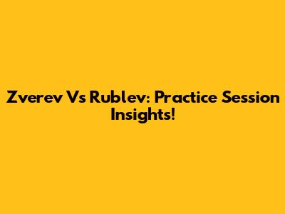 Zverev Vs Rublev: Practice Session Insights!